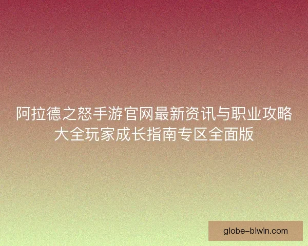 阿拉德之怒手游官网最新资讯与职业攻略大全玩家成长指南专区全面版 阿拉德之怒手游官网最新资讯与职业攻略大全玩家成长指南专区全面版