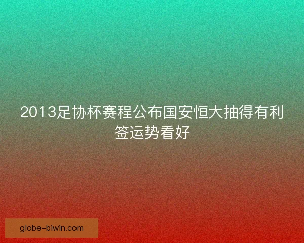2013足协杯赛程公布国安恒大抽得有利签运势看好