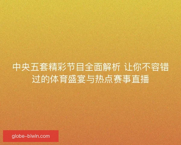 中央五套精彩节目全面解析 让你不容错过的体育盛宴与热点赛事直播 中央五套精彩节目全面解析 让你不容错过的体育盛宴与热点赛事直播