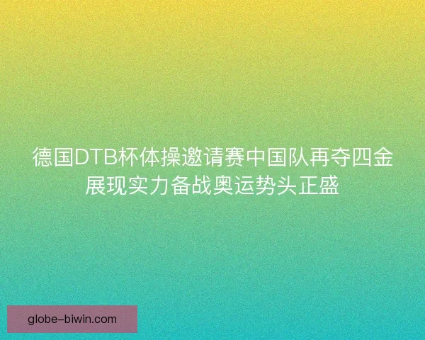 德国DTB杯体操邀请赛中国队再夺四金展现实力备战奥运势头正盛