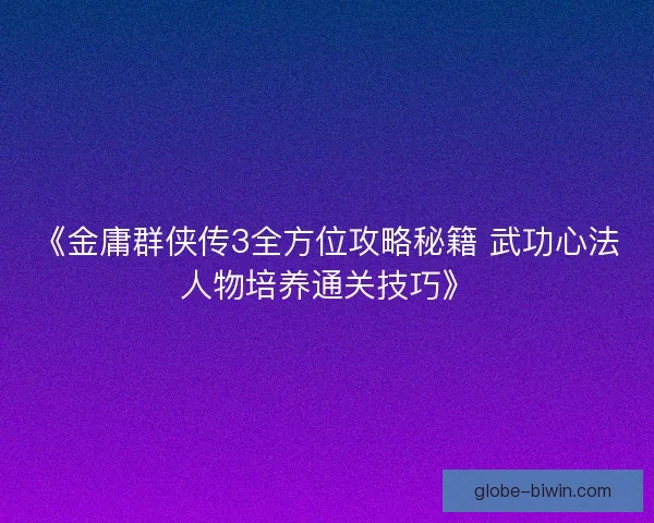 《金庸群侠传3全方位攻略秘籍 武功心法人物培养通关技巧》 《金庸群侠传3全方位攻略秘籍 武功心法人物培养通关技巧》